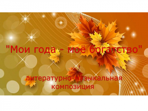 Литературно-музыкальная композиция  &laquo;Мои года - моё богатство&raquo;