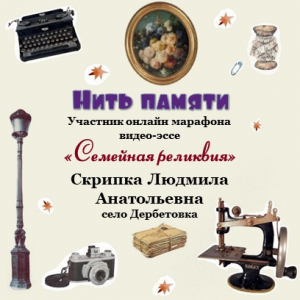 Онлайн-марафон "Семейная реликвия" Скрипка Людмила Анатольевна с. Дербетовка - "Нить памяти"