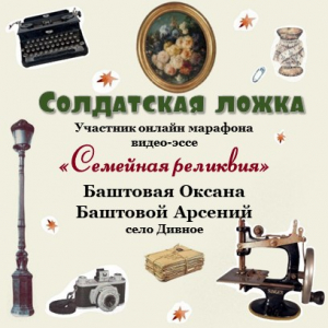 Онлайн-марафон "Семейная реликвия" Баштовая Оксана и Баштовой Арсений с. Дивное - "Солдатская ложка"