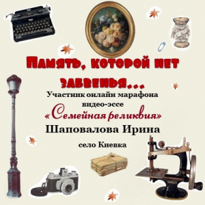 Онлайн-марафон "Семейная реликвия" Шаповалова Ирина с. Киевка - "Память, которой нет забвенья..."