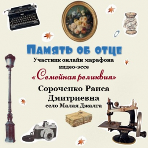 Онлайн-марафон "Семейная реликвия" Сороченко Раиса Дмитриевна с. Малая Джалга - "Память об отце"